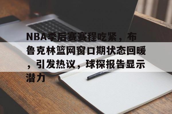 lol下载-NBA季后赛赛程吃紧，布鲁克林篮网窗口期状态回暖，引发热议，球探报告显示潜力(2024nba窗口期)